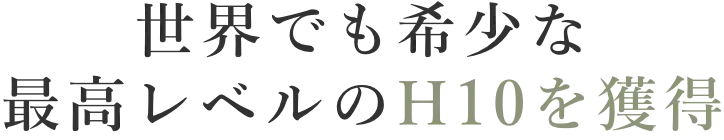 世界でも希少な最高レベルのH10を獲得