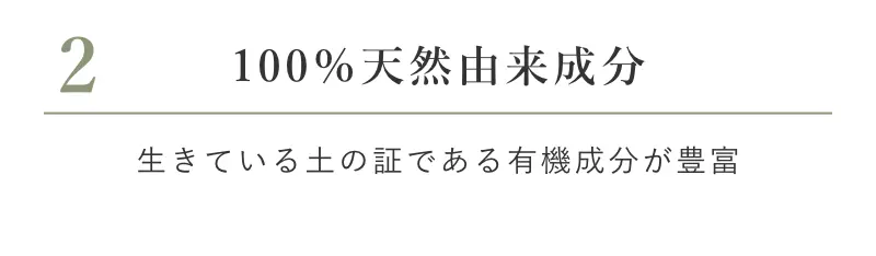 2 100％天然由来成分 生きている土の証である有機成分が豊富