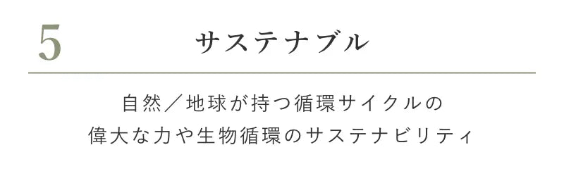 5 サステナブル 自然／地球が持つ循環サイクルの偉大な力や生物循環のサステナビリティ